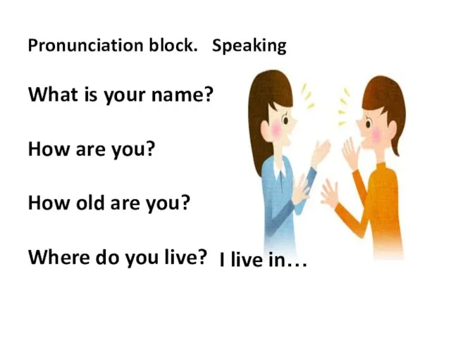 Pronunciation block. Speaking What is your name? How are you? How old