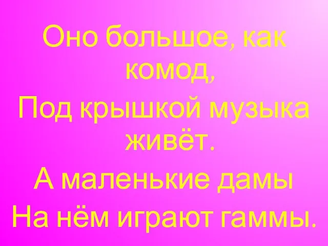 Оно большое, как комод, Под крышкой музыка живёт. А маленькие дамы На нём играют гаммы.