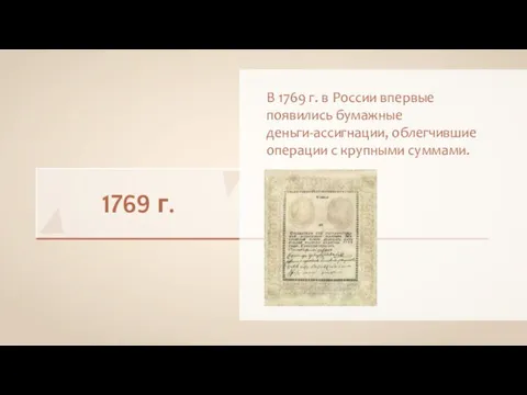 1769 г. В 1769 г. в России впервые появились бумажные деньги-ассигнации, облегчившие операции с крупными суммами.