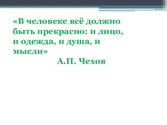 «В человеке всё должно быть прекрасно: и лицо, и одежда, и душа, и мысли» А.П. Чехов