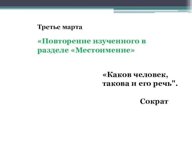 «Каков человек, такова и его речь". Сократ Третье марта «Повторение изученного в разделе «Местоимение»