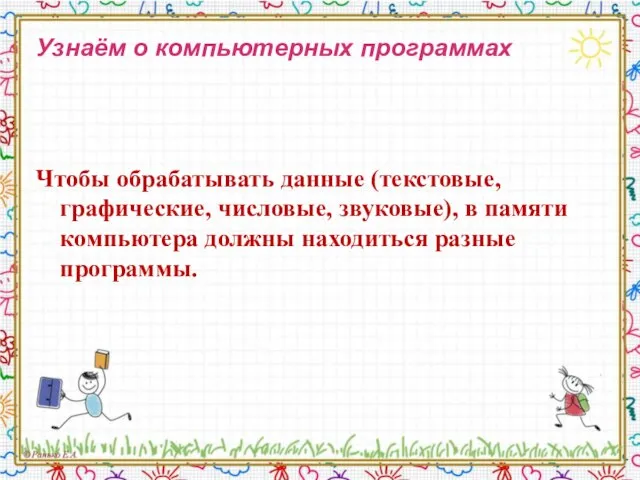 Узнаём о компьютерных программах Чтобы обрабатывать данные (текстовые, графические, числовые, звуковые), в