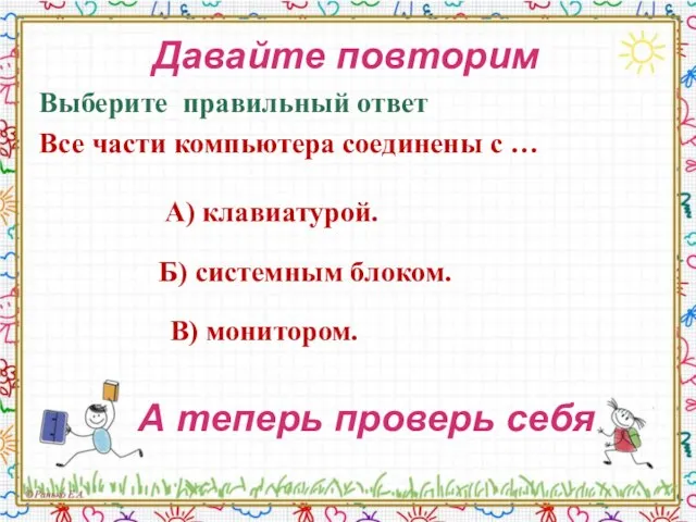 Давайте повторим Выберите правильный ответ Все части компьютера соединены с … Б)