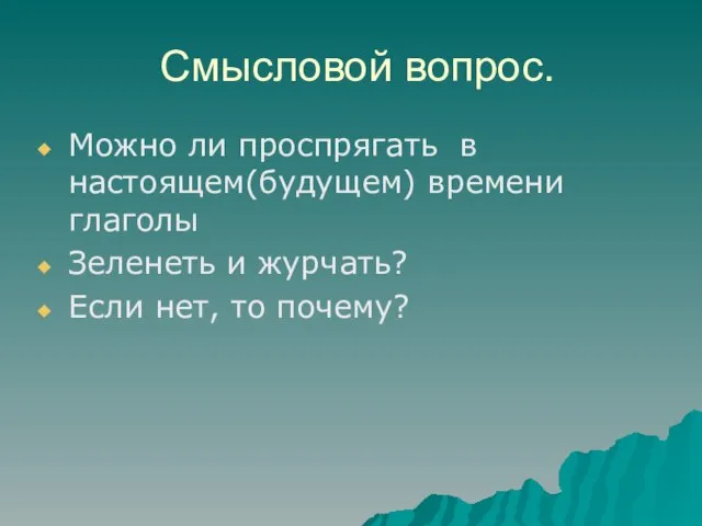 Смысловой вопрос. Можно ли проспрягать в настоящем(будущем) времени глаголы Зеленеть и журчать? Если нет, то почему?