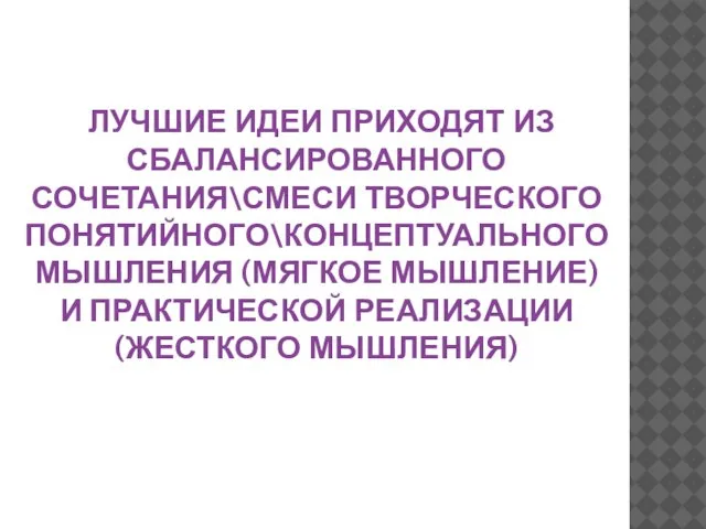 ЛУЧШИЕ ИДЕИ ПРИХОДЯТ ИЗ СБАЛАНСИРОВАННОГО СОЧЕТАНИЯ\СМЕСИ ТВОРЧЕСКОГО ПОНЯТИЙНОГО\КОНЦЕПТУАЛЬНОГО МЫШЛЕНИЯ (МЯГКОЕ МЫШЛЕНИЕ) И ПРАКТИЧЕСКОЙ РЕАЛИЗАЦИИ (ЖЕСТКОГО МЫШЛЕНИЯ)