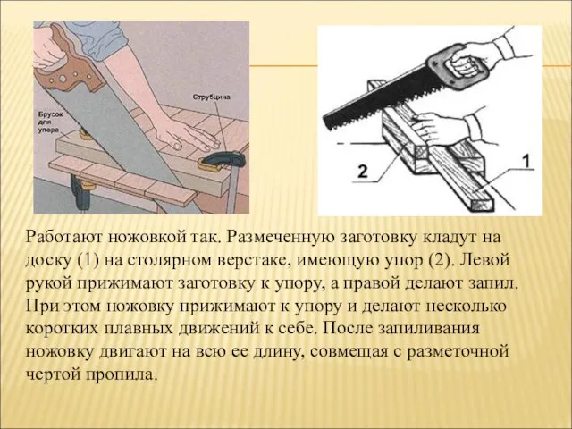 Работают ножовкой так. Размеченную заготовку кладут на доску (1) на столярном верстаке,