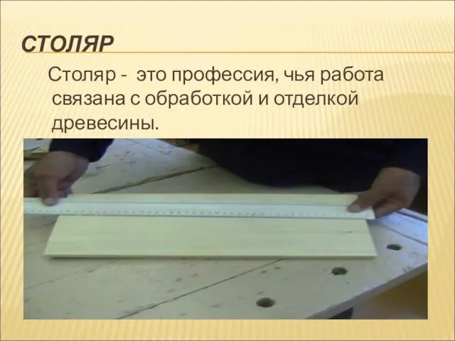 СТОЛЯР Столяр - это профессия, чья работа связана с обработкой и отделкой древесины.