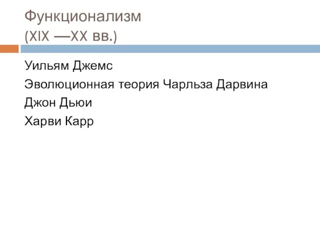 Функционализм (XIX —XX вв.) Уильям Джемс Эволюционная теория Чарльза Дарвина Джон Дьюи Харви Карр