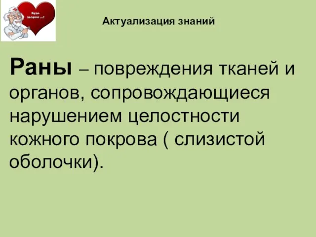 Раны – повреждения тканей и органов, сопровождающиеся нарушением целостности кожного покрова ( слизистой оболочки). Актуализация знаний