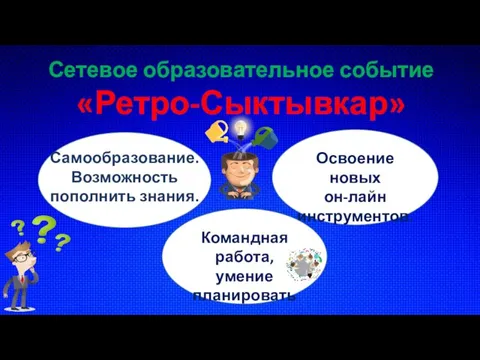 Сетевое образовательное событие «Ретро-Сыктывкар» Самообразование. Возможность пополнить знания. Освоение новых он-лайн инструментов. Командная работа, умение планировать