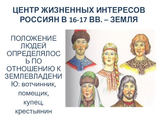 ЦЕНТР ЖИЗНЕННЫХ ИНТЕРЕСОВ РОССИЯН В 16-17 ВВ. – ЗЕМЛЯ ПОЛОЖЕНИЕ ЛЮДЕЙ ОПРЕДЕЛЯЛОСЬ