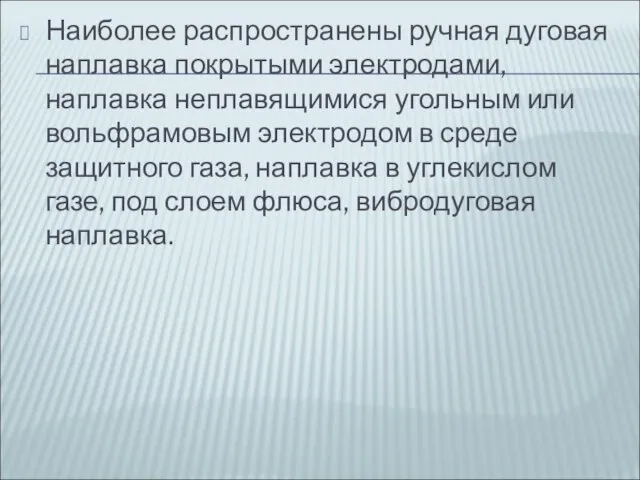 Наиболее распространены ручная дуговая наплавка покрытыми электродами, наплавка неплавящимися угольным или вольфрамовым