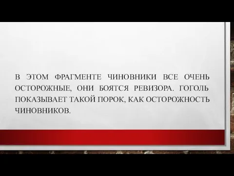 В ЭТОМ ФРАГМЕНТЕ ЧИНОВНИКИ ВСЕ ОЧЕНЬ ОСТОРОЖНЫЕ, ОНИ БОЯТСЯ РЕВИЗОРА. ГОГОЛЬ ПОКАЗЫВАЕТ