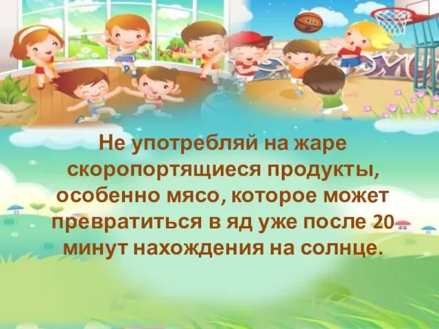 Не употребляй на жаре скоропортящиеся продукты, особенно мясо, которое может превратиться в