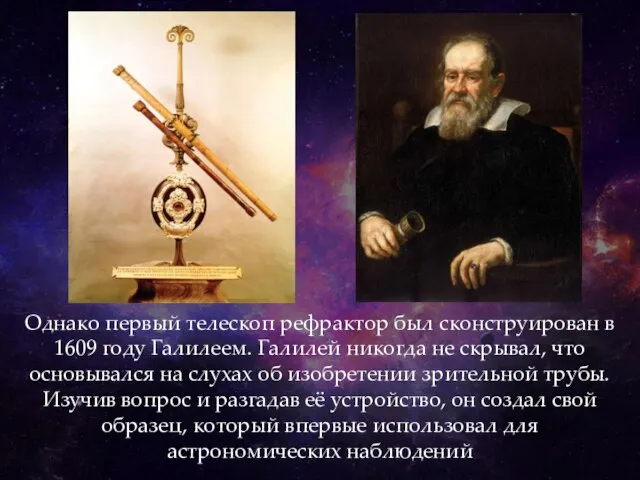 Однако первый телескоп рефрактор был сконструирован в 1609 году Галилеем. Галилей никогда