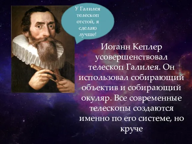 Иоганн Кеплер усовершенствовал телескоп Галилея. Он использовал собирающий объектив и собирающий окуляр.