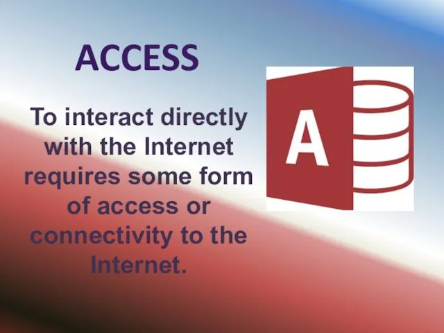 ACCESS To interact directly with the Internet requires some form of access