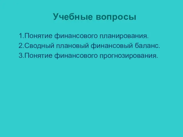 Учебные вопросы 1.Понятие финансового планирования. 2.Сводный плановый финансовый баланс. 3.Понятие финансового прогнозирования.