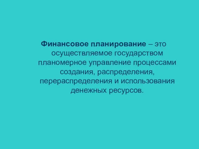 Финансовое планирование – это осуществляемое государством планомерное управление процессами создания, распределения, перераспределения и использования денежных ресурсов.