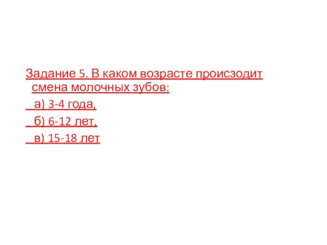 Задание 5. В каком возрасте происзодит смена молочных зубов: а) 3-4 года,