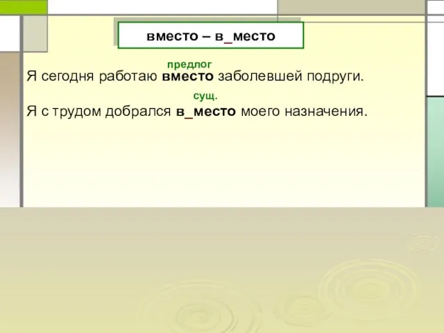 вместо – в_место Я сегодня работаю вместо заболевшей подруги. Я с трудом