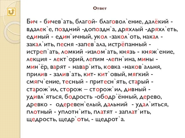 Ответ Бич - бичев`ать, благой- благовол`ение, далёкий - вдалек`е, поздний -допоздн`а, дряхлый