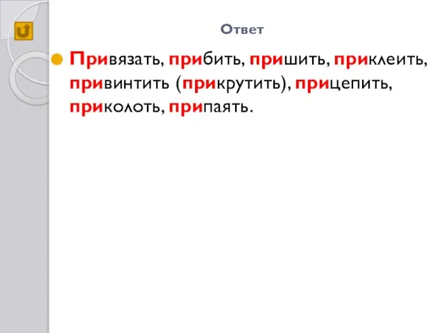 Ответ Привязать, прибить, пришить, приклеить, привинтить (прикрутить), прицепить, приколоть, припаять.