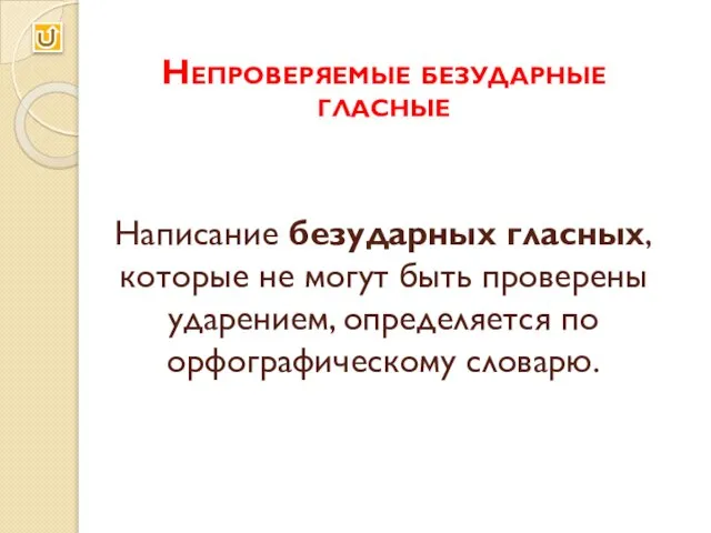 Непроверяемые безударные гласные Написание безударных гласных, которые не могут быть проверены ударением, определяется по орфографическому словарю.