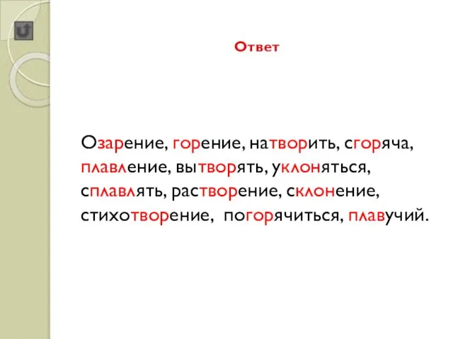 Ответ Озарение, горение, натворить, сгоряча, плавление, вытворять, уклоняться, сплавлять, растворение, склонение, стихотворение, погорячиться, плавучий.