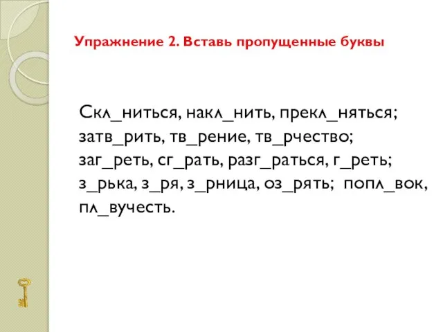 Упражнение 2. Вставь пропущенные буквы Скл_ниться, накл_нить, прекл_няться; затв_рить, тв_рение, тв_рчество; заг_реть,