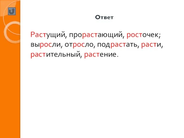 Ответ Растущий, прорастающий, росточек; выросли, отросло, подрастать, расти, растительный, растение.