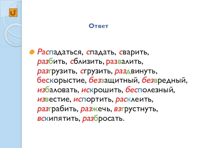 Ответ Распадаться, спадать, сварить, разбить, сблизить, развалить, разгрузить, сгрузить, раздвинуть, бескорыстие, беззащитный,