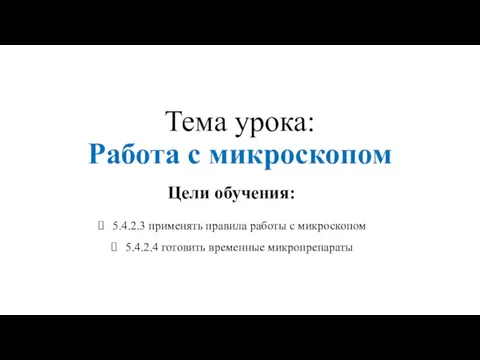 Тема урока: Работа с микроскопом Цели обучения: 5.4.2.3 применять правила работы с