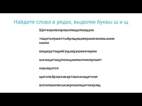 Найдите слова в рядах, выделяя буквы ш и щ Щеткашовхорошопищалкащука тащитьпушистыйрощицавершинакамышимышка вещицатощийгущакрушиначерем шазащитащупальцамешочекпрошит кашащегол щегольброшкакартошказащитная всполошилисьнакрошилщитокхрящ