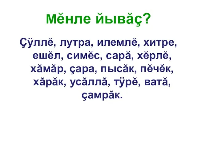 Мĕнле йывăç? Çÿллĕ, лутра, илемлĕ, хитре, ешĕл, симĕс, сарă, хĕрлĕ, хăмăр, çара,