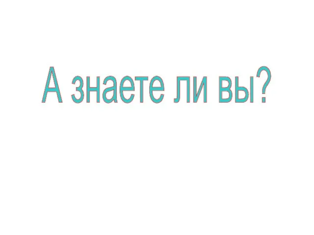 А знаете ли вы?