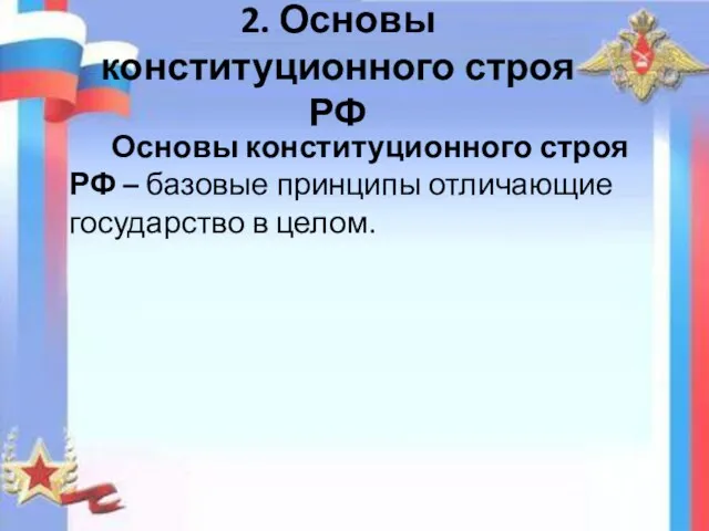 2. Основы конституционного строя РФ Основы конституционного строя РФ – базовые принципы отличающие государство в целом.