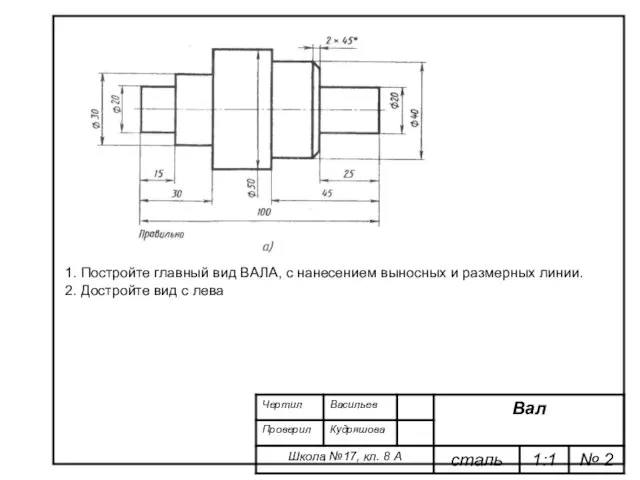 1. Постройте главный вид ВАЛА, с нанесением выносных и размерных линии. 2. Достройте вид с лева