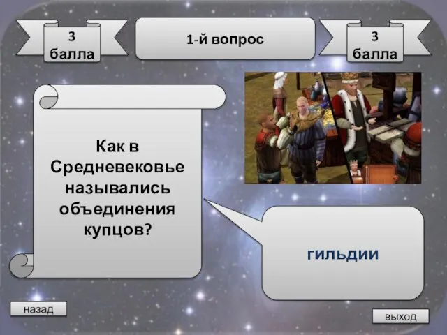 назад выход 3 балла 1-й вопрос 3 балла Как в Средневековье назывались объединения купцов? гильдии