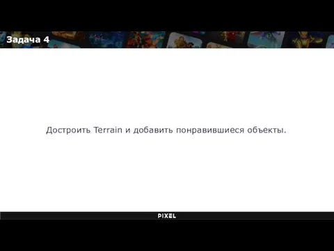 Задача 4 Достроить Terrain и добавить понравившиеся объекты.