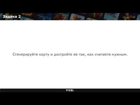 Задача 2 Сгенерируйте карту и достройте ее так, как считаете нужным.