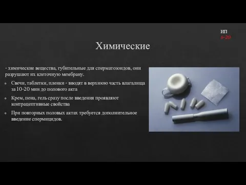 Химические - химические вещества, губительные для сперматозоидов, они разрушают их клеточную мембрану.