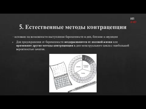 5. Естественные методы контрацепции - основано на возможности наступления беременности в дни,