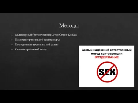 Методы Календарный (ритмический) метод Огино-Кнауса; Измерение ректальной температуры; Исследование цервикальной слизи; Симптотермальный метод.