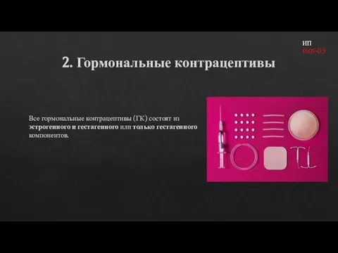 2. Гормональные контрацептивы Все гормональные контрацептивы (ГК) состоят из эстрогенного и гестагенного