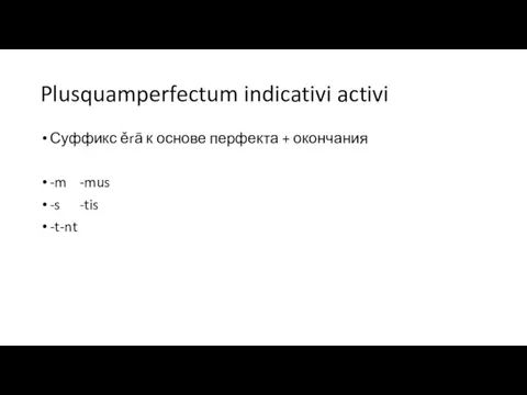Plusquamperfectum indicativi activi Суффикс ěrā к основе перфекта + окончания -m -mus -s -tis -t -nt