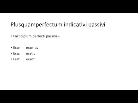 Plusquamperfectum indicativi passivi Participium perfecti passivi + Eram eramus Eras eratis Erat erant