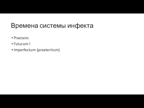 Времена системы инфекта Praesens Futurum I Imperfectum (praeteritum)