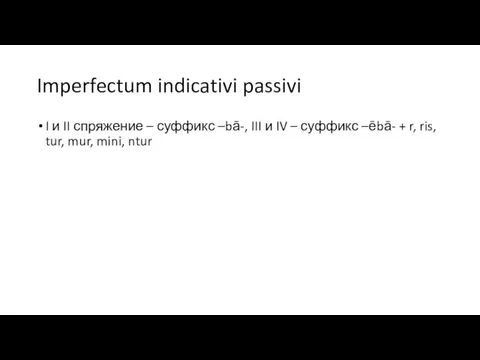 Imperfectum indicativi passivi I и II спряжение – суффикс –bā-, III и