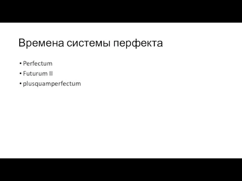 Времена системы перфекта Perfectum Futurum II plusquamperfectum